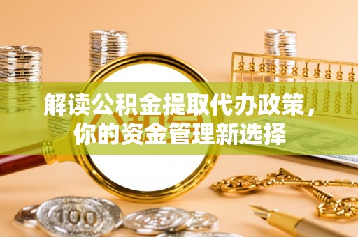 襄汾解读公积金提取代办政策，你的资金管理新选择
