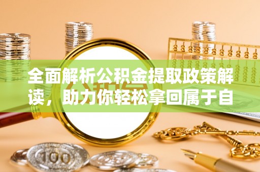 襄汾全面解析公积金提取政策解读，助力你轻松拿回属于自己的钱