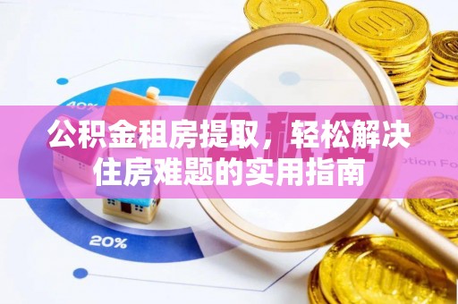 襄汾公积金租房提取，轻松解决住房难题的实用指南