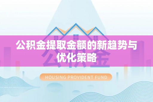 襄汾公积金提取金额的新趋势与优化策略