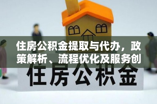 襄汾住房公积金提取与代办，政策解析、流程优化及服务创新