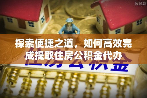 襄汾探索便捷之道，如何高效完成提取住房公积金代办