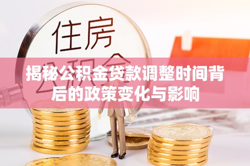 襄汾揭秘公积金贷款调整时间背后的政策变化与影响