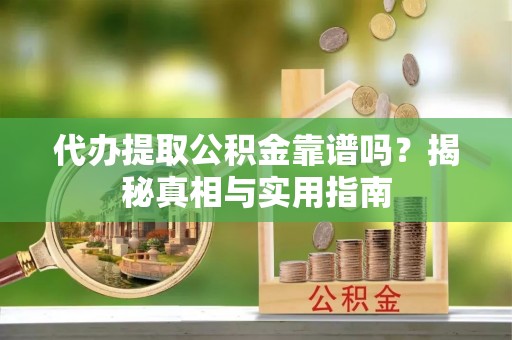襄汾代办提取公积金靠谱吗？揭秘真相与实用指南