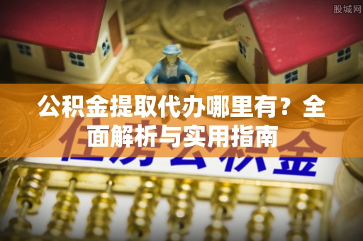 襄汾公积金提取代办哪里有？全面解析与实用指南