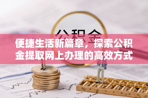 襄汾便捷生活新篇章，探索公积金提取网上办理的高效方式