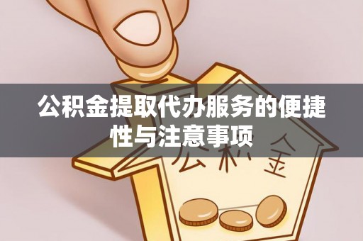襄汾公积金提取代办服务的便捷性与注意事项