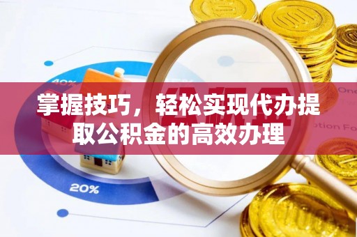 襄汾掌握技巧，轻松实现代办提取公积金的高效办理
