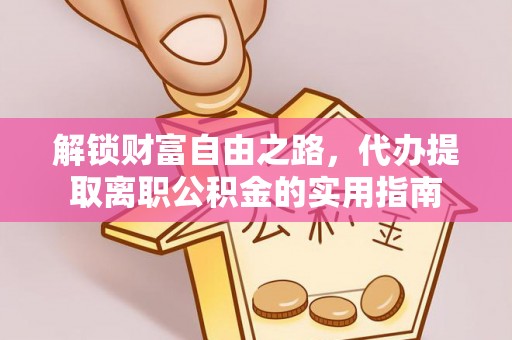 襄汾解锁财富自由之路，代办提取离职公积金的实用指南