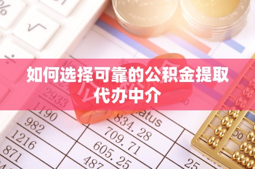 襄汾如何选择可靠的公积金提取代办中介