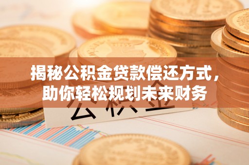 襄汾揭秘公积金贷款偿还方式，助你轻松规划未来财务