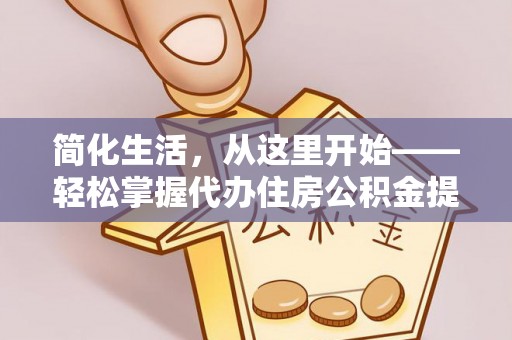 襄汾简化生活，从这里开始——轻松掌握代办住房公积金提取全流程
