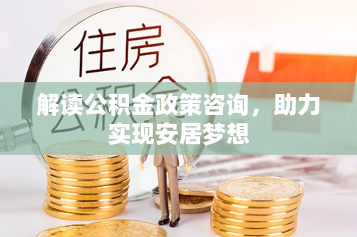 襄汾解读公积金政策咨询，助力实现安居梦想