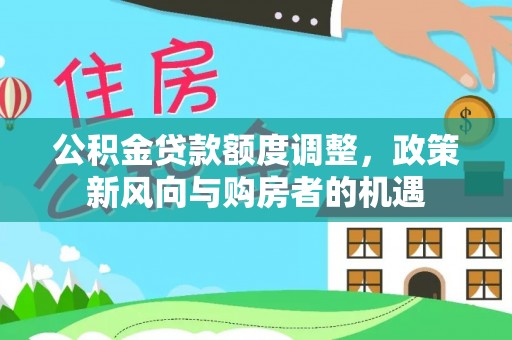 襄汾公积金贷款额度调整，政策新风向与购房者的机遇