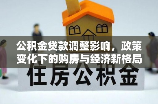 襄汾公积金贷款调整影响，政策变化下的购房与经济新格局