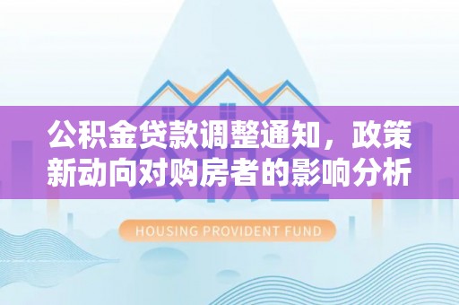 襄汾公积金贷款调整通知，政策新动向对购房者的影响分析
