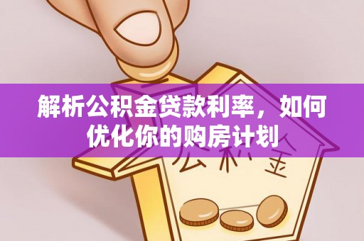 襄汾解析公积金贷款利率，如何优化你的购房计划