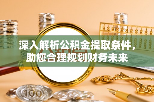 襄汾深入解析公积金提取条件，助您合理规划财务未来