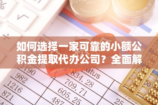 襄汾如何选择一家可靠的小额公积金提取代办公司？全面解析与指南