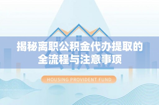 襄汾揭秘离职公积金代办提取的全流程与注意事项
