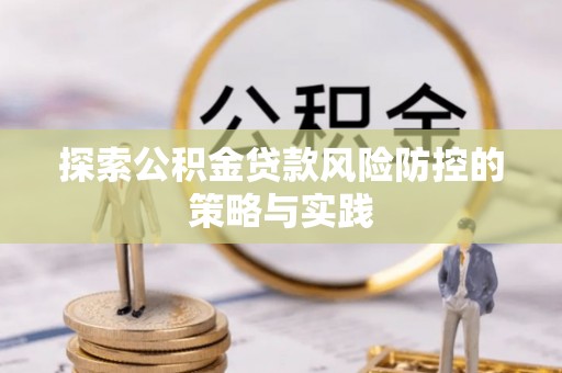 襄汾探索公积金贷款风险防控的策略与实践