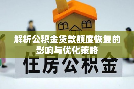 襄汾解析公积金贷款额度恢复的影响与优化策略