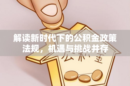 襄汾解读新时代下的公积金政策法规，机遇与挑战并存