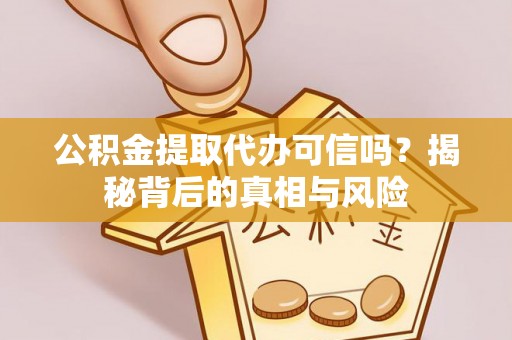 襄汾公积金提取代办可信吗？揭秘背后的真相与风险