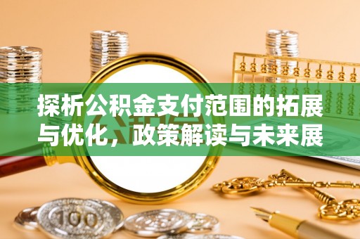 襄汾探析公积金支付范围的拓展与优化，政策解读与未来展望