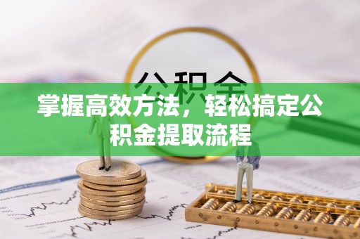 襄汾掌握高效方法，轻松搞定公积金提取流程