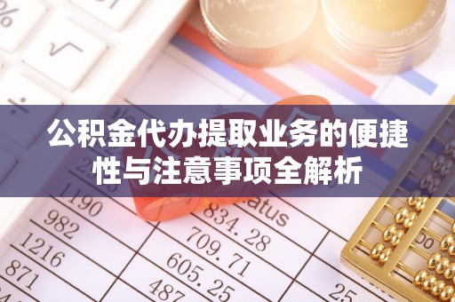 襄汾公积金代办提取业务的便捷性与注意事项全解析