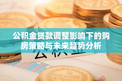 襄汾公积金贷款调整影响下的购房策略与未来趋势分析