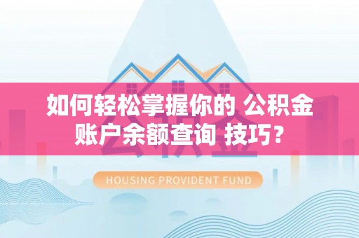 襄汾如何轻松掌握你的 公积金账户余额查询 技巧？