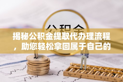 襄汾揭秘公积金提取代办理流程，助您轻松拿回属于自己的钱