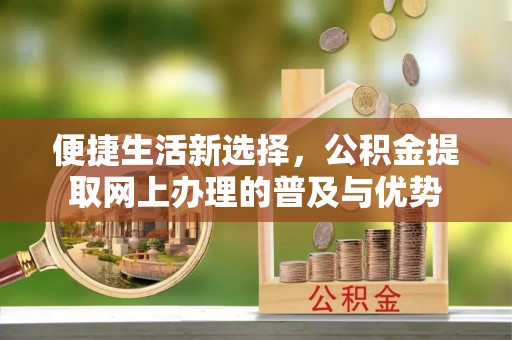 襄汾便捷生活新选择，公积金提取网上办理的普及与优势
