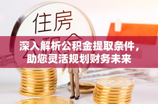 襄汾深入解析公积金提取条件，助您灵活规划财务未来
