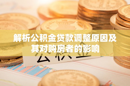 襄汾解析公积金贷款调整原因及其对购房者的影响