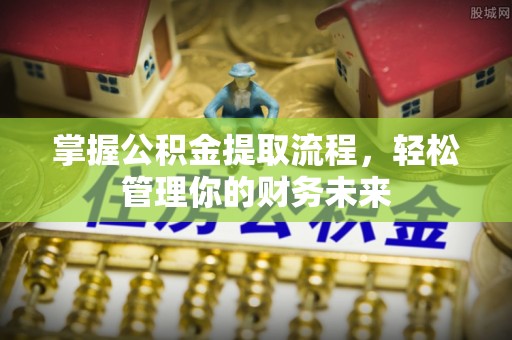 襄汾掌握公积金提取流程，轻松管理你的财务未来