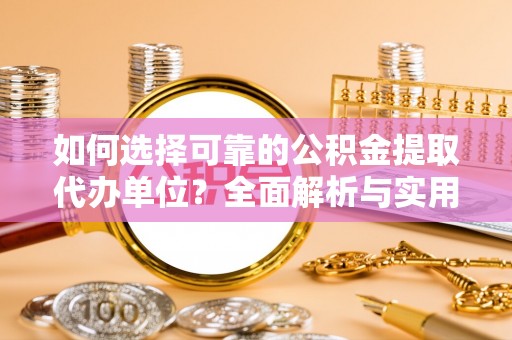 襄汾如何选择可靠的公积金提取代办单位？全面解析与实用建议