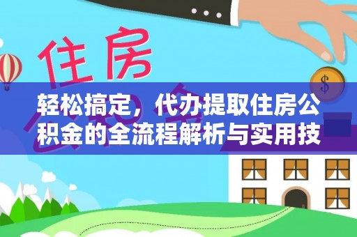 襄汾轻松搞定，代办提取住房公积金的全流程解析与实用技巧