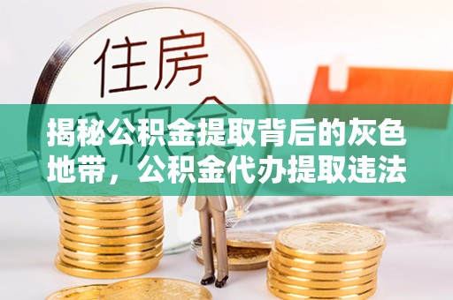 襄汾揭秘公积金提取背后的灰色地带，公积金代办提取违法不？