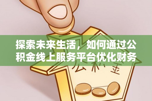 襄汾探索未来生活，如何通过公积金线上服务平台优化财务管理
