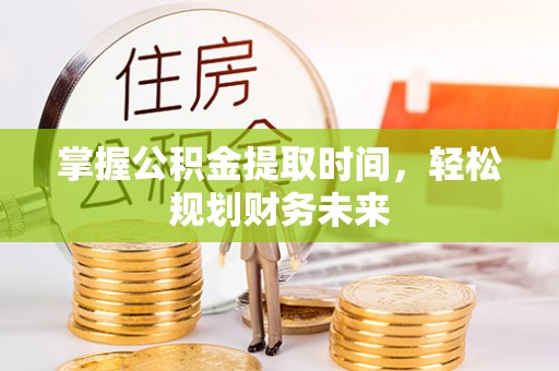 襄汾掌握公积金提取时间，轻松规划财务未来