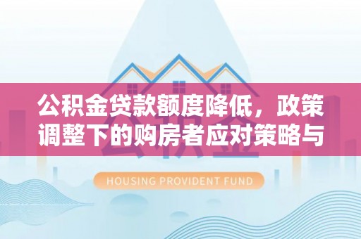 襄汾公积金贷款额度降低，政策调整下的购房者应对策略与未来趋势