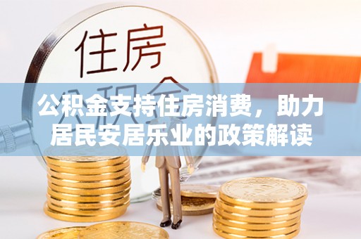 襄汾公积金支持住房消费，助力居民安居乐业的政策解读