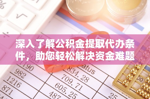 襄汾深入了解公积金提取代办条件，助您轻松解决资金难题
