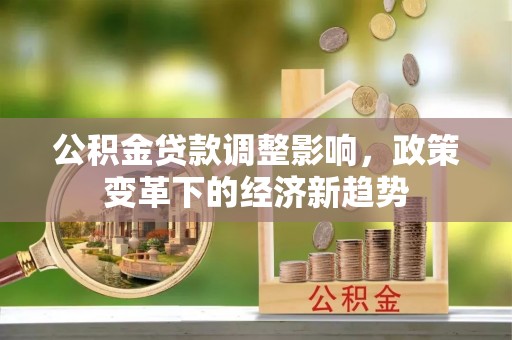 襄汾公积金贷款调整影响，政策变革下的经济新趋势