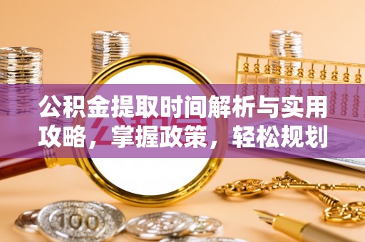 襄汾公积金提取时间解析与实用攻略，掌握政策，轻松规划未来