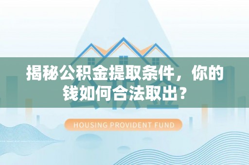 襄汾揭秘公积金提取条件，你的钱如何合法取出？