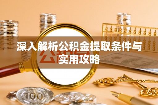 襄汾深入解析公积金提取条件与实用攻略